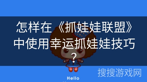 怎样在《抓娃娃联盟》中使用幸运抓娃娃技巧？