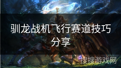 驯龙战机飞行赛道技巧分享
