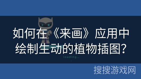 如何在《来画》应用中绘制生动的植物插图? 如何在《来画》应用中绘制生动的植物插图?