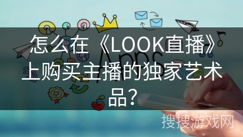 怎么在《LOOK直播》上购买主播的独家艺术品？