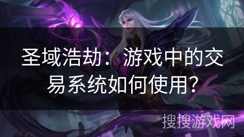 圣域浩劫：游戏中的交易系统如何使用？