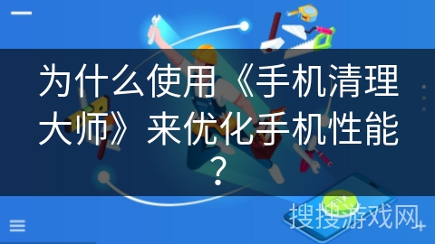 为什么使用《手机清理大师》来优化手机性能？