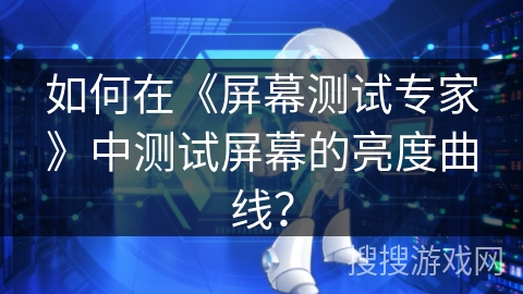 如何在《屏幕测试专家》中测试屏幕的亮度曲线？