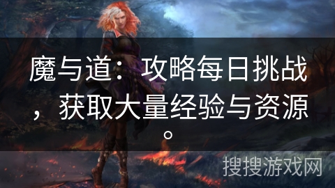 魔与道：攻略每日挑战，获取大量经验与资源。