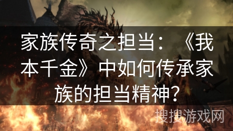 家族传奇之担当：《我本千金》中如何传承家族的担当精神？