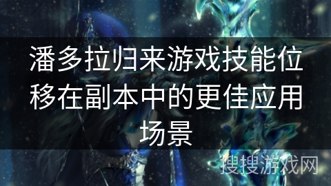 潘多拉归来游戏技能位移在副本中的更佳应用场景