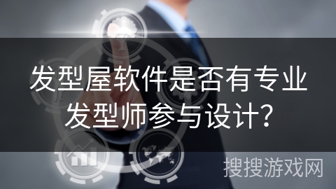 发型屋软件是否有专业发型师参与设计? 发型屋软件是否有专业发型师参与设计?