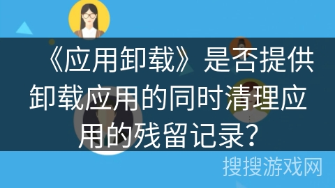 《应用卸载》是否提供卸载应用的同时清理应用的残留记录？