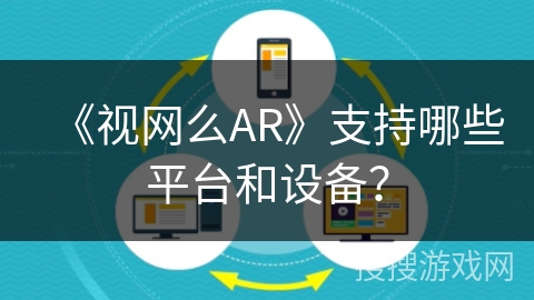 《视网么AR》支持哪些平台和设备? 《视网么AR》支持哪些平台和设备?
