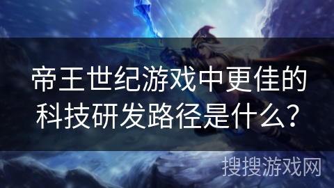 帝王世纪游戏中更佳的科技研发路径是什么？