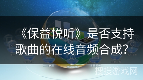 《保益悦听》是否支持歌曲的在线音频合成？