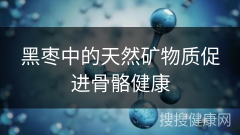 黑枣中的天然矿物质促进骨骼健康