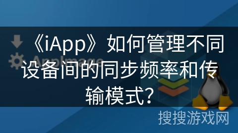 《iApp》如何管理不同设备间的同步频率和传输模式？
