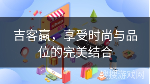 吉客羸，享受时尚与品位的完美结合