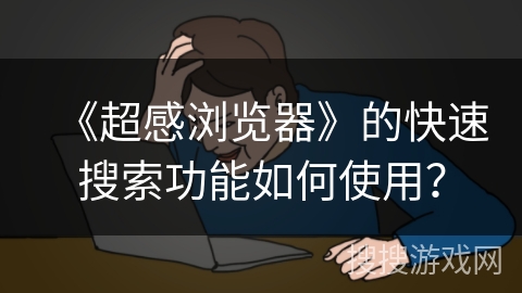 《超感浏览器》的快速搜索功能如何使用？