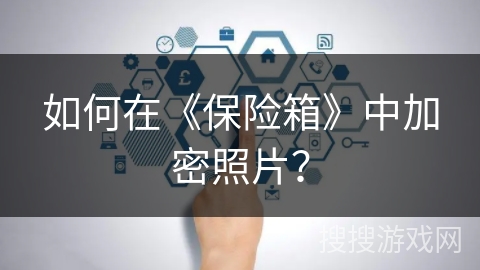 如何在《保险箱》中加密照片? 如何在《保险箱》中加密照片?