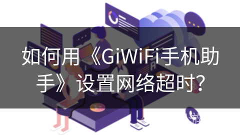 如何用《GiWiFi手机助手》设置网络超时？