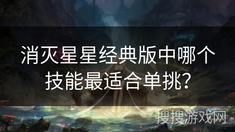 消灭星星经典版中哪个技能最适合单挑？