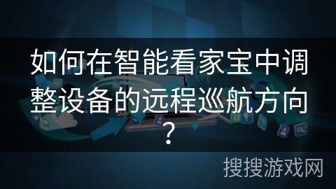 如何在智能看家宝中调整设备的远程巡航方向？