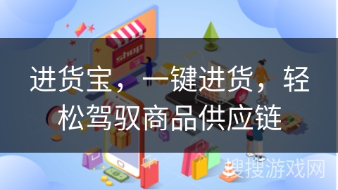 进货宝，一键进货，轻松驾驭商品供应链