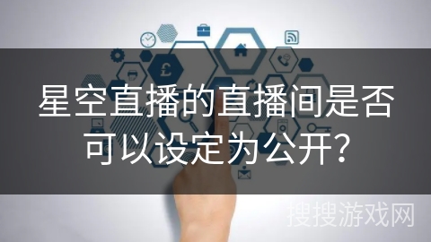 星空直播的直播间是否可以设定为公开？