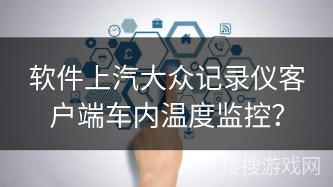 软件上汽大众记录仪客户端车内温度监控？