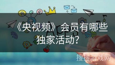 《央视频》会员有哪些独家活动？