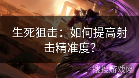 生死狙击:如何提高射击精准度? 生死狙击:如何提高射击精准度?