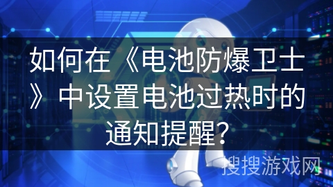 如何在《电池防爆卫士》中设置电池过热时的通知提醒？