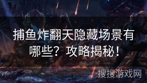 捕鱼炸翻天隐藏场景有哪些？攻略揭秘！