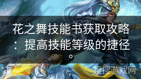 花之舞技能书获取攻略：提高技能等级的捷径。
