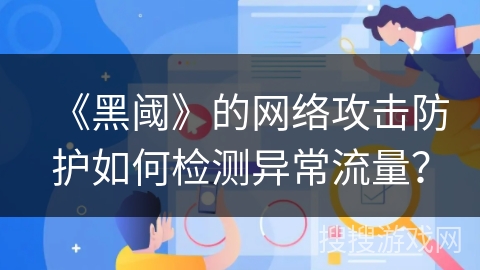 《黑阈》的网络攻击防护如何检测异常流量？