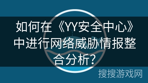 如何在《YY安全中心》中进行网络威胁情报整合分析？