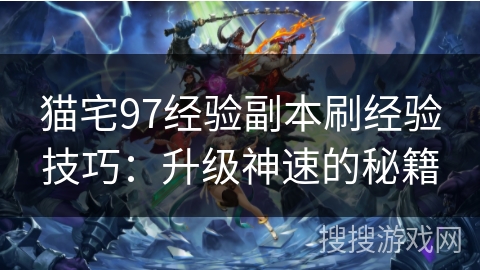 猫宅97经验副本刷经验技巧：升级神速的秘籍
