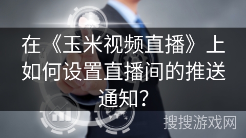 在《玉米视频直播》上如何设置直播间的推送通知？