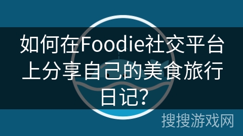 如何在Foodie社交平台上分享自己的美食旅行日记？