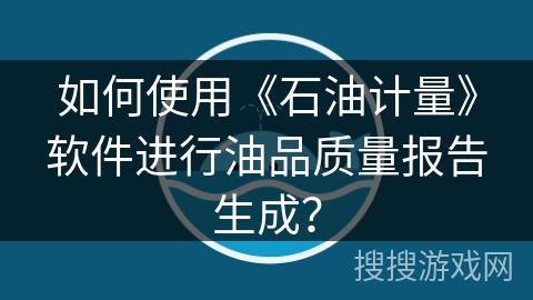如何使用《石油计量》软件进行油品质量报告生成？