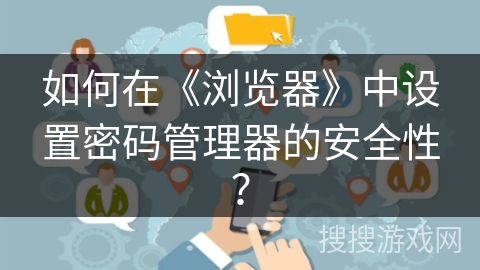 如何在《浏览器》中设置密码管理器的安全性？