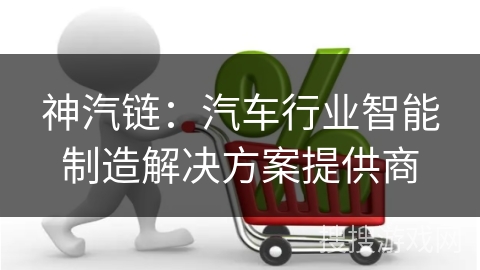 神汽链：汽车行业智能制造解决方案提供商