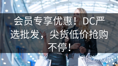 会员专享优惠！DC严选批发，尖货低价抢购不停！