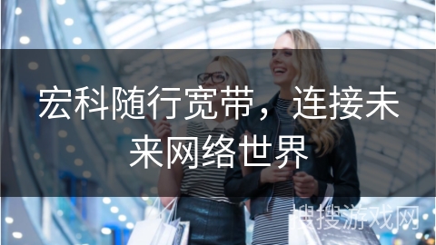 宏科随行宽带，连接未来网络世界