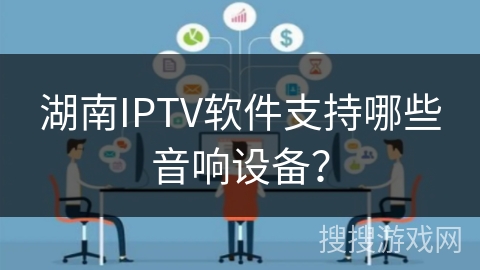 湖南IPTV软件支持哪些音响设备？