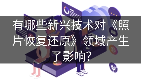 有哪些新兴技术对《照片恢复还原》领域产生了影响？