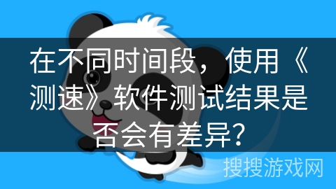 在不同时间段，使用《测速》软件测试结果是否会有差异？