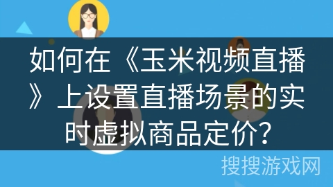 如何在《玉米视频直播》上设置直播场景的实时虚拟商品定价？
