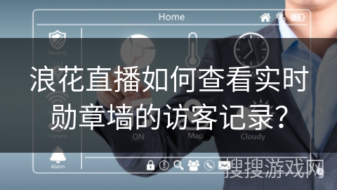 浪花直播如何查看实时勋章墙的访客记录？