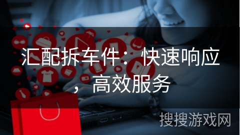 汇配拆车件：快速响应，高效服务