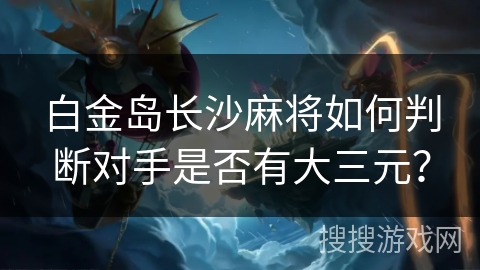 白金岛长沙麻将如何判断对手是否有大三元？