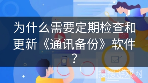 为什么需要定期检查和更新《通讯备份》软件？