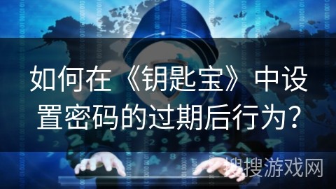 如何在《钥匙宝》中设置密码的过期后行为？